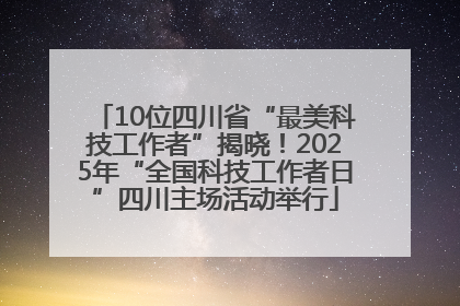 10位四川省“最美科技工作者”揭晓！2025年“全国科技工作者日”四川主场活动举行