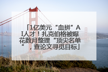 1亿美元“血拼”AI人才！扎克伯格被曝花数月整理“顶尖名单”，查论文寻觅目标