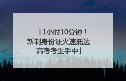 1小时10分钟！新制身份证火速抵达高考考生手中