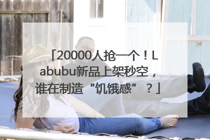 20000人抢一个！Labubu新品上架秒空，谁在制造“饥饿感”？
