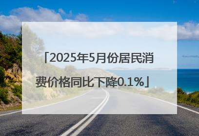 2025年5月份居民消费价格同比下降0.1%