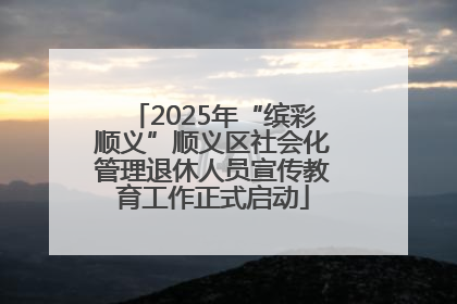 2025年“缤彩顺义”顺义区社会化管理退休人员宣传教育工作正式启动
