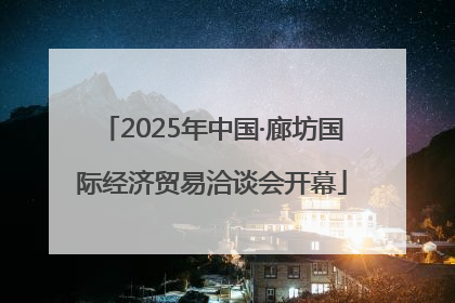 2025年中国·廊坊国际经济贸易洽谈会开幕