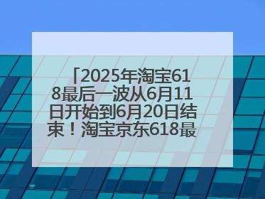 2025年淘宝618最后一波从6月11日开始到6月20日结束！淘宝京东618最新红包口令是：优惠礼包855
