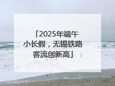 2025年端午小长假，无锡铁路客流创新高