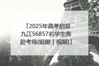 2025年高考启幕 九江56857名学生奔赴考场(组图｜视频)