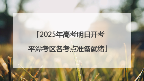 2025年高考明日开考 平潭考区各考点准备就绪