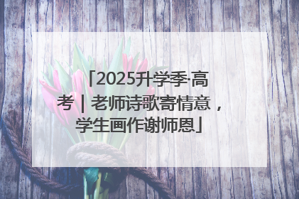 2025升学季·高考｜老师诗歌寄情意，学生画作谢师恩