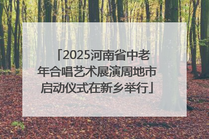 2025河南省中老年合唱艺术展演周地市启动仪式在新乡举行
