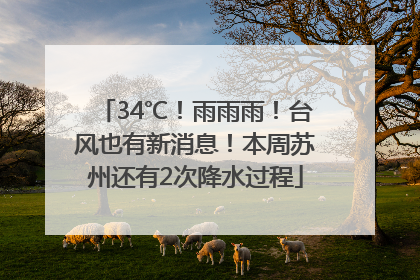 34℃！雨雨雨！台风也有新消息！本周苏州还有2次降水过程
