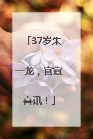 37岁朱一龙，官宣喜讯！