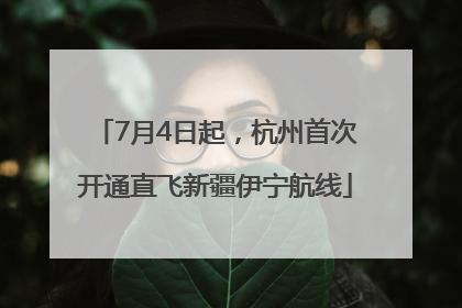 7月4日起，杭州首次开通直飞新疆伊宁航线