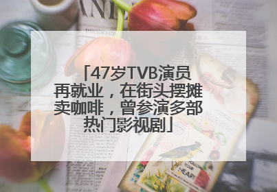 47岁TVB演员再就业，在街头摆摊卖咖啡，曾参演多部热门影视剧
