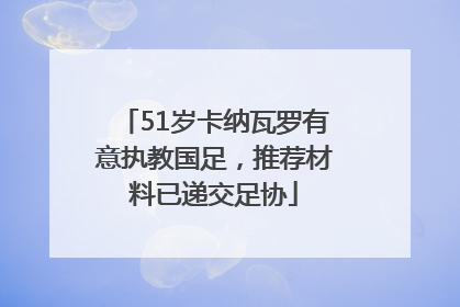 51岁卡纳瓦罗有意执教国足，推荐材料已递交足协