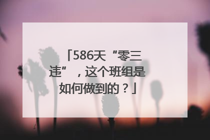 586天“零三违”，这个班组是如何做到的？