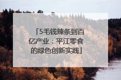 5毛钱辣条到百亿产业：平江零食的绿色创新实践