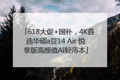 618大促+国补，4K首选华硕a豆14 Air 悦享版高颜值AI轻薄本
