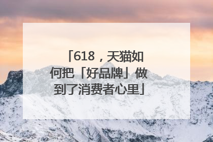 618，天猫如何把「好品牌」做到了消费者心里