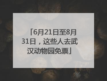 6月21日至8月31日，这些人去武汉动物园免票