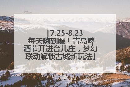7.25-8.23 每天嗨到爆！青岛啤酒节开进台儿庄，梦幻联动解锁古城新玩法