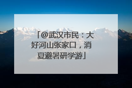 @武汉市民：大好河山张家口，消夏避暑研学游