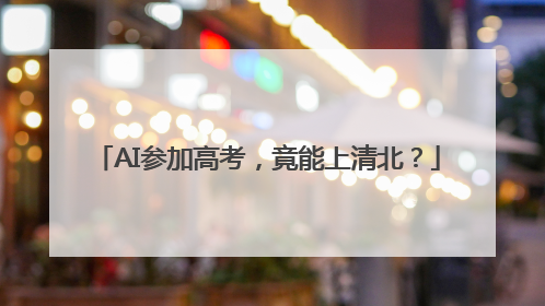 AI参加高考，竟能上清北？