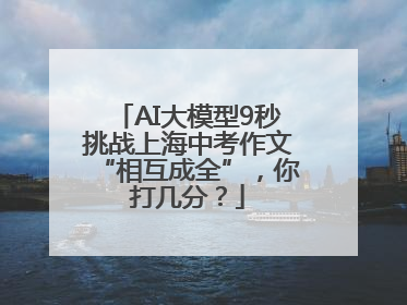 AI大模型9秒挑战上海中考作文“相互成全”，你打几分？
