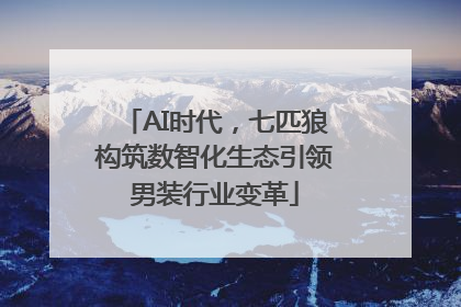AI时代，七匹狼构筑数智化生态引领男装行业变革