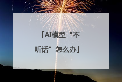 AI模型“不听话”怎么办