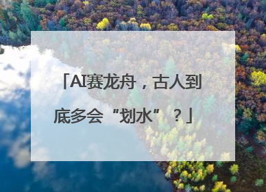 AI赛龙舟，古人到底多会“划水”？