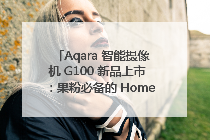 Aqara 智能摄像机 G100 新品上市：果粉必备的 HomeKit 看家拍档