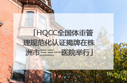 HQCC全国体重管理规范化认证揭牌在株洲市三三一医院举行