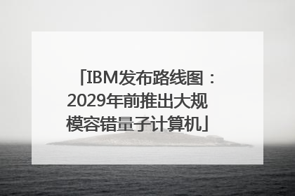 IBM发布路线图：2029年前推出大规模容错量子计算机