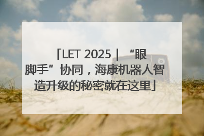 LET 2025｜“眼脚手”协同，海康机器人智造升级的秘密就在这里