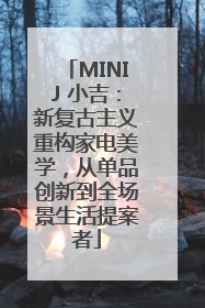 MINIJ 小吉：新复古主义重构家电美学，从单品创新到全场景生活提案者