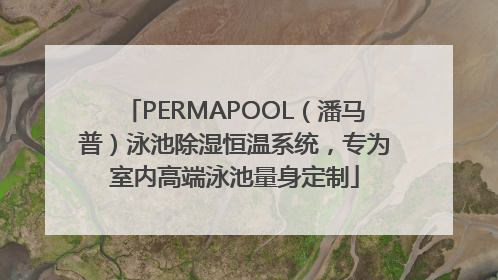 PERMAPOOL（潘马普）泳池除湿恒温系统，专为室内高端泳池量身定制