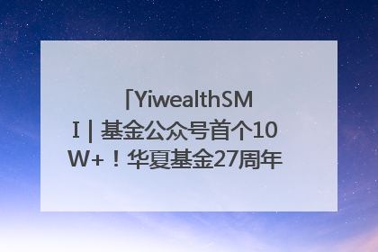 YiwealthSMI｜基金公众号首个10W+！华夏基金27周年讲述四代人的财富故事